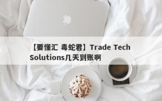 【要懂汇 毒蛇君】Trade Tech Solutions几天到账啊
