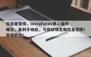 投资者警惕，InstaForex黑心操作曝光，盈利不响应，亏损却锁定期出金受限！警惕欺诈！