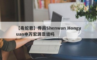 【毒蛇君】券商Shenwan Hongyuan申万宏源靠谱吗
