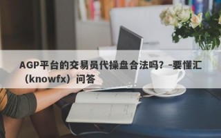 AGP平台的交易员代操盘合法吗？-要懂汇（knowfx）问答