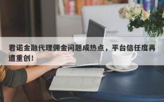 君诺金融代理佣金问题成热点，平台信任度再遭重创！