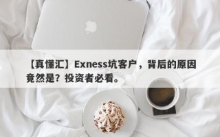 【真懂汇】Exness坑客户，背后的原因竟然是？投资者必看。