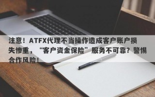 注意！ATFX代理不当操作造成客户账户损失惨重，“客户资金保险”服务不可靠？警惕合作风险！