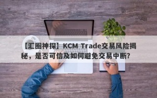 【汇圈神探】KCM Trade交易风险揭秘，是否可信及如何避免交易中断？