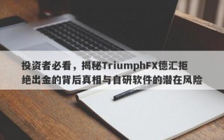 投资者必看，揭秘TriumphFX德汇拒绝出金的背后真相与自研软件的潜在风险