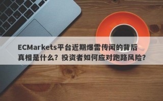 ECMarkets平台近期爆雷传闻的背后真相是什么？投资者如何应对跑路风险？