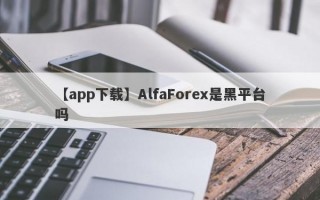 【app下载】AlfaForex是黑平台吗
