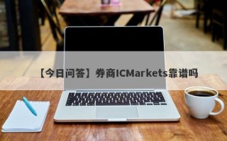 【今日问答】券商ICMarkets靠谱吗
