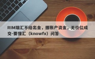 RIM瑞汇不给出金，挪账户资金，无价位成交-要懂汇（knowfx）问答