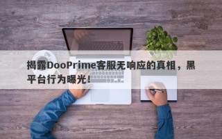 揭露DooPrime客服无响应的真相，黑平台行为曝光！