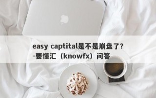 easy captital是不是崩盘了？-要懂汇（knowfx）问答