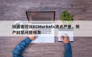 投资者控诉ECMarkets滑点严重，账户封禁问题频发