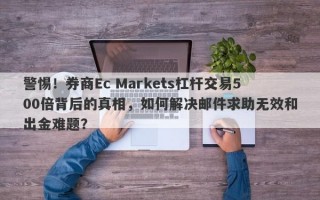 警惕！券商Ec Markets杠杆交易500倍背后的真相，如何解决邮件求助无效和出金难题？