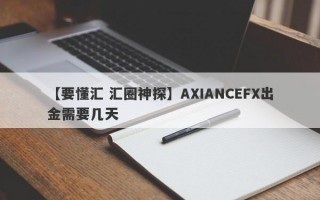 【要懂汇 汇圈神探】AXIANCEFX出金需要几天
