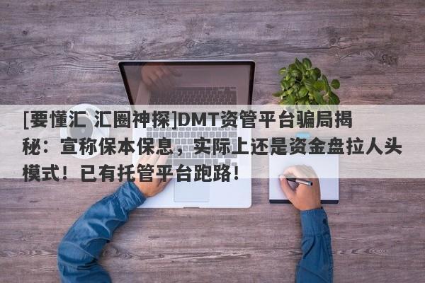 [要懂汇 汇圈神探]DMT资管平台骗局揭秘：宣称保本保息，实际上还是资金盘拉人头模式！已有托管平台跑路！-第1张图片-要懂汇圈网