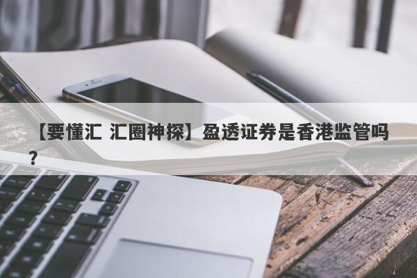 【要懂汇 汇圈神探】盈透证券是香港监管吗？
-第1张图片-要懂汇圈网