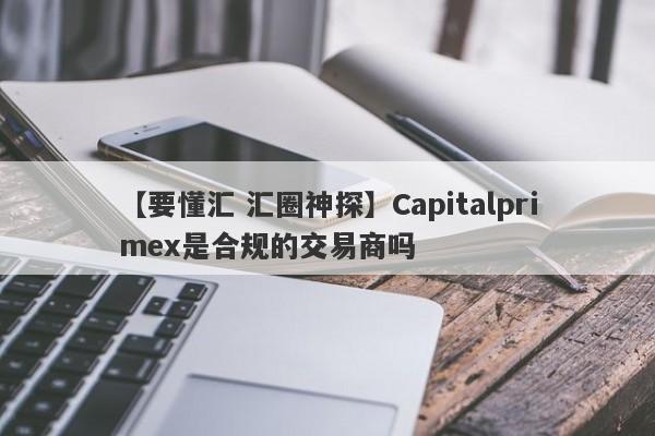 【要懂汇 汇圈神探】Capitalprimex是合规的交易商吗
-第1张图片-要懂汇圈网