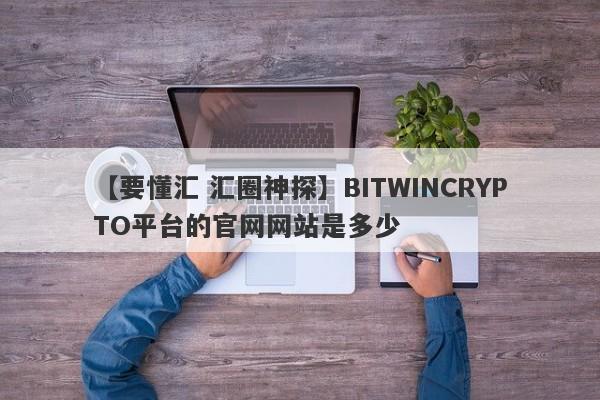 【要懂汇 汇圈神探】BITWINCRYPTO平台的官网网站是多少
-第1张图片-要懂汇圈网