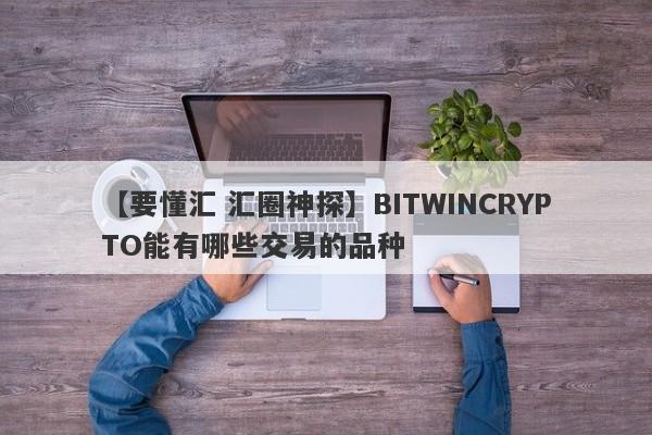 【要懂汇 汇圈神探】BITWINCRYPTO能有哪些交易的品种
-第1张图片-要懂汇圈网