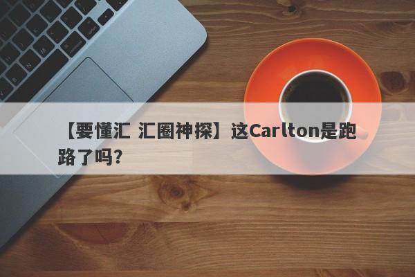 【要懂汇 汇圈神探】这Carlton是跑路了吗？
-第1张图片-要懂汇圈网