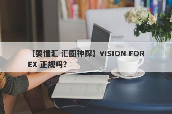 【要懂汇 汇圈神探】VISION FOREX 正规吗？
-第1张图片-要懂汇圈网