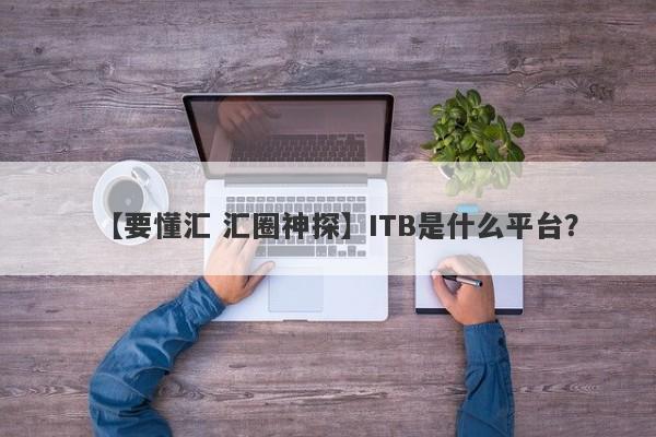 【要懂汇 汇圈神探】ITB是什么平台？
-第1张图片-要懂汇圈网