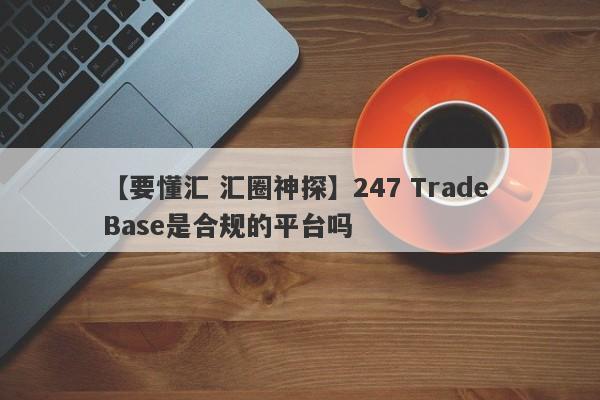 【要懂汇 汇圈神探】247 Trade Base是合规的平台吗
-第1张图片-要懂汇圈网