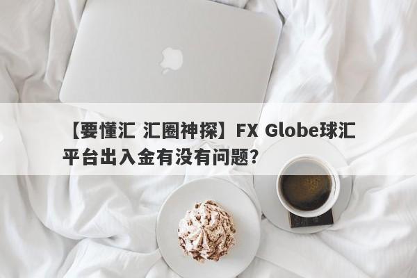 【要懂汇 汇圈神探】FX Globe球汇平台出入金有没有问题？
-第1张图片-要懂汇圈网