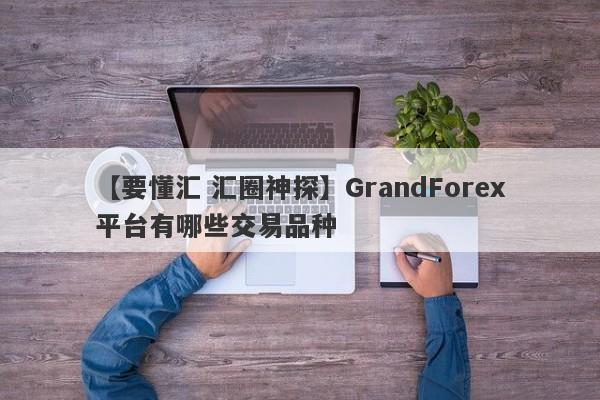 【要懂汇 汇圈神探】GrandForex平台有哪些交易品种
-第1张图片-要懂汇圈网