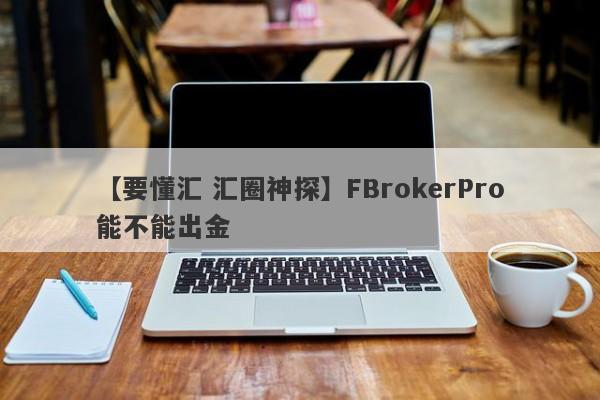 【要懂汇 汇圈神探】FBrokerPro能不能出金
-第1张图片-要懂汇圈网