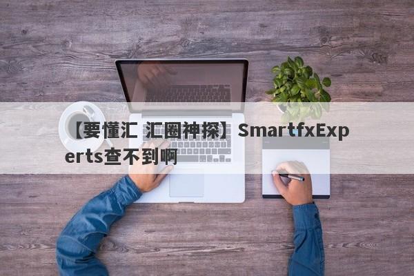 【要懂汇 汇圈神探】SmartfxExperts查不到啊
-第1张图片-要懂汇圈网