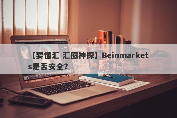 【要懂汇 汇圈神探】Beinmarkets是否安全？
-第1张图片-要懂汇圈网