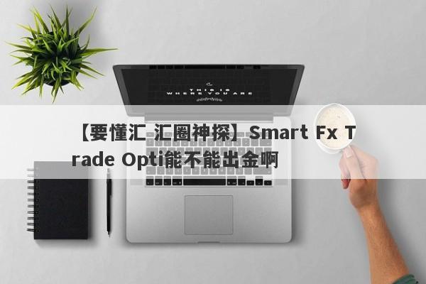 【要懂汇 汇圈神探】Smart Fx Trade Opti能不能出金啊
-第1张图片-要懂汇圈网