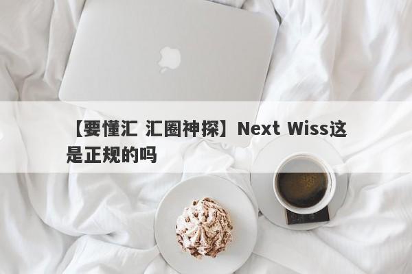 【要懂汇 汇圈神探】Next Wiss这是正规的吗
-第1张图片-要懂汇圈网