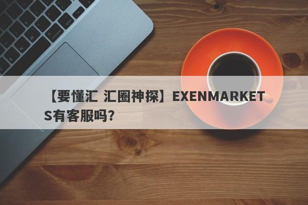 【要懂汇 汇圈神探】EXENMARKETS有客服吗？
-第1张图片-要懂汇圈网