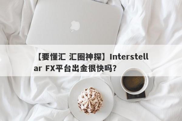 【要懂汇 汇圈神探】Interstellar FX平台出金很快吗？
-第1张图片-要懂汇圈网