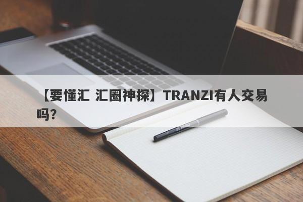 【要懂汇 汇圈神探】TRANZI有人交易吗？
-第1张图片-要懂汇圈网