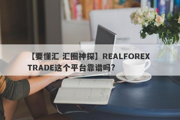 【要懂汇 汇圈神探】REALFOREX TRADE这个平台靠谱吗?
-第1张图片-要懂汇圈网