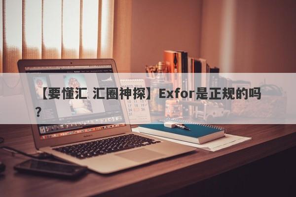 【要懂汇 汇圈神探】Exfor是正规的吗？
-第1张图片-要懂汇圈网