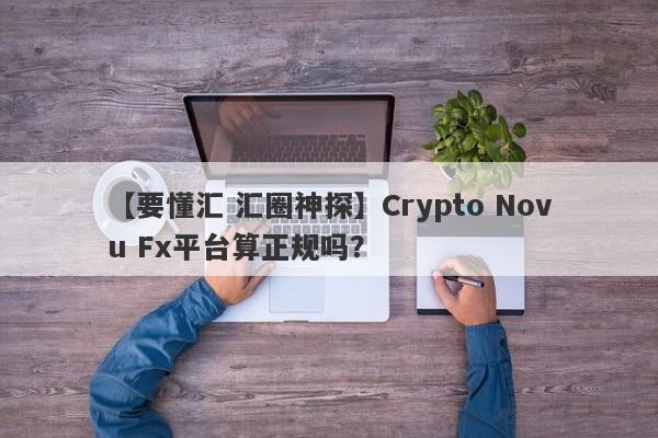 【要懂汇 汇圈神探】Crypto Novu Fx平台算正规吗？
-第1张图片-要懂汇圈网