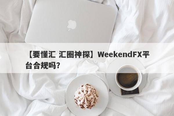 【要懂汇 汇圈神探】WeekendFX平台合规吗？
-第1张图片-要懂汇圈网