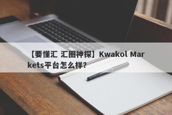 【要懂汇 汇圈神探】Kwakol Markets平台怎么样？
-第1张图片-要懂汇圈网