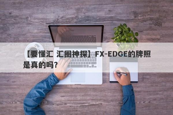 【要懂汇 汇圈神探】FX-EDGE的牌照是真的吗？
-第1张图片-要懂汇圈网