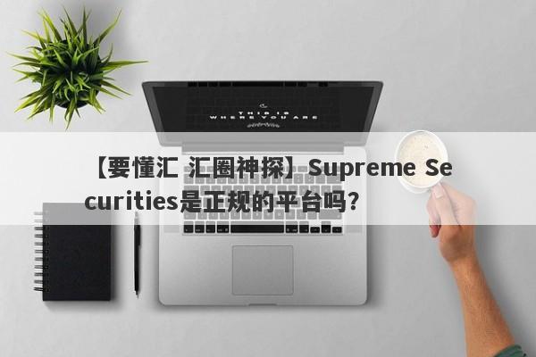 【要懂汇 汇圈神探】Supreme Securities是正规的平台吗？
-第1张图片-要懂汇圈网