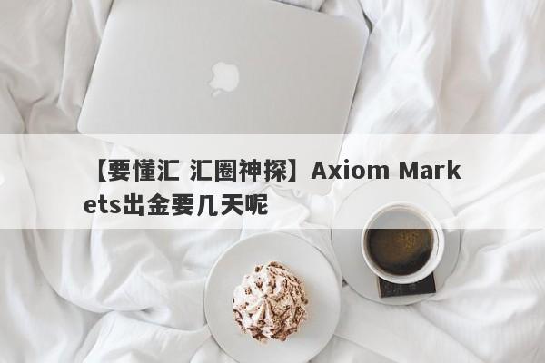 【要懂汇 汇圈神探】Axiom Markets出金要几天呢
-第1张图片-要懂汇圈网