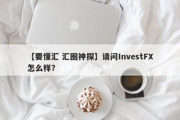 【要懂汇 汇圈神探】请问InvestFX怎么样？
-第1张图片-要懂汇圈网