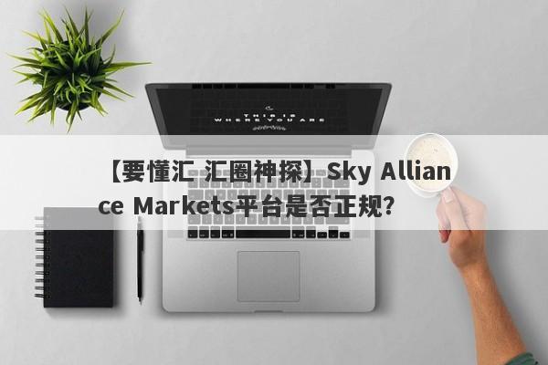 【要懂汇 汇圈神探】Sky Alliance Markets平台是否正规？
-第1张图片-要懂汇圈网