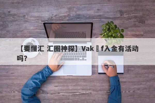 【要懂汇 汇圈神探】Vakıf入金有活动吗？
-第1张图片-要懂汇圈网