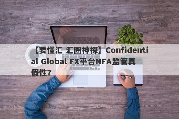 【要懂汇 汇圈神探】Confidential Global FX平台NFA监管真假性？
-第1张图片-要懂汇圈网