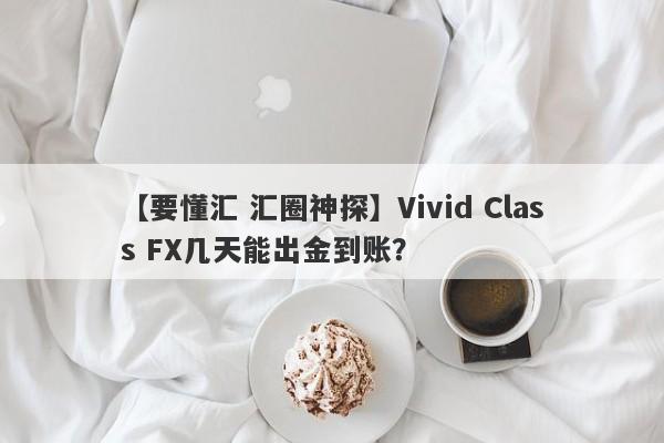 【要懂汇 汇圈神探】Vivid Class FX几天能出金到账？
-第1张图片-要懂汇圈网